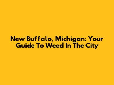 New Buffalo, Michigan: Your Guide To Weed In The City