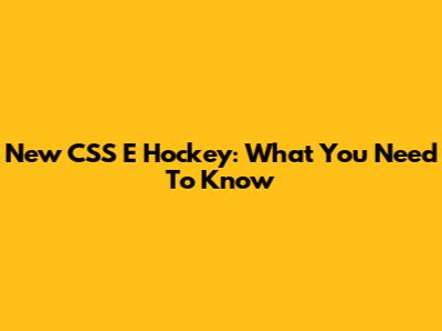 New CSS E Hockey: What You Need To Know