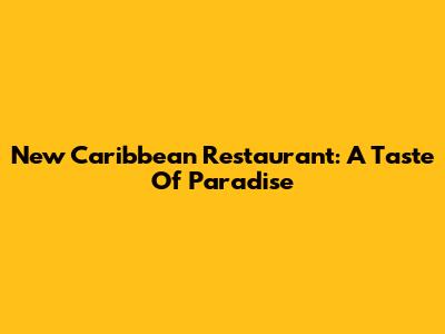 New Caribbean Restaurant: A Taste Of Paradise