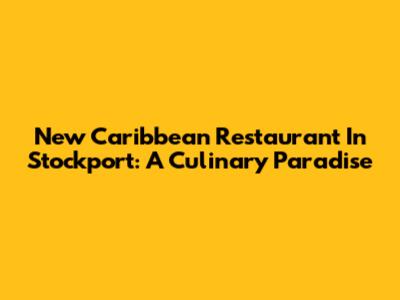 New Caribbean Restaurant In Stockport: A Culinary Paradise