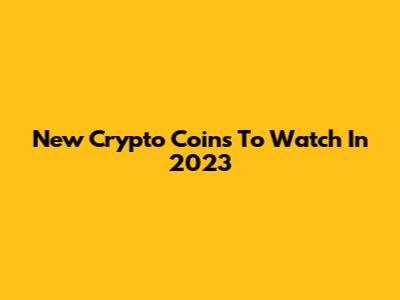 New Crypto Coins To Watch In 2023