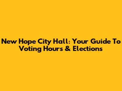New Hope City Hall: Your Guide To Voting Hours & Elections