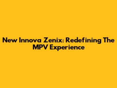 New Innova Zenix: Redefining The MPV Experience