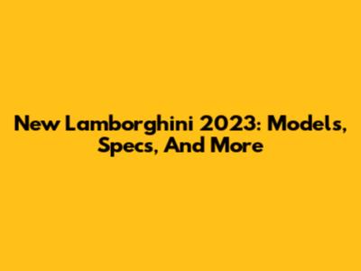 New Lamborghini 2023: Models, Specs, And More