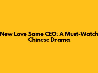 New Love Same CEO: A Must-Watch Chinese Drama