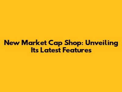 New Market Cap Shop: Unveiling Its Latest Features