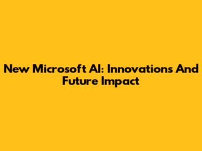 New Microsoft AI: Innovations And Future Impact