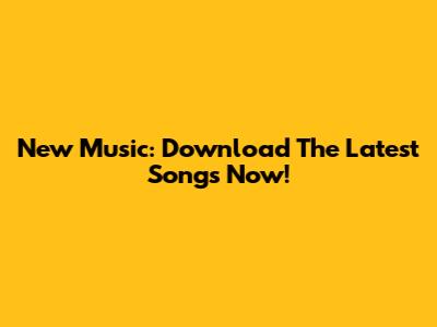 New Music: Download The Latest Songs Now!