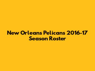 New Orleans Pelicans 2016-17 Season Roster