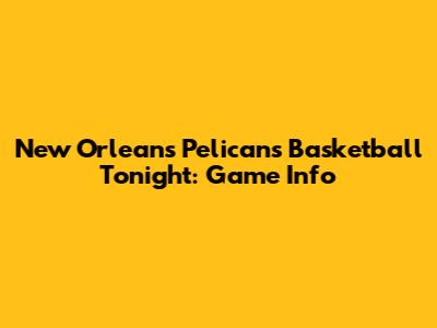 New Orleans Pelicans Basketball Tonight: Game Info