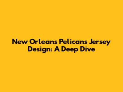 New Orleans Pelicans Jersey Design: A Deep Dive