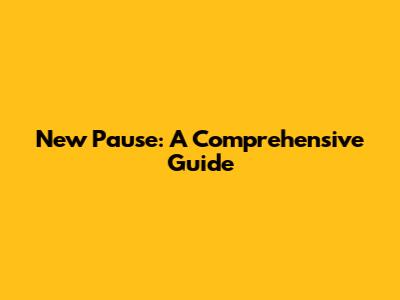 New Pause: A Comprehensive Guide