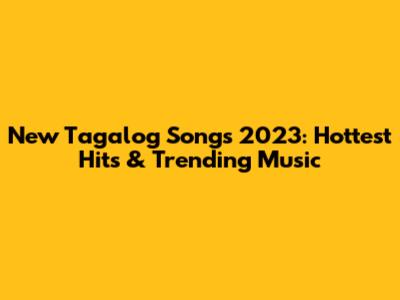 New Tagalog Songs 2023: Hottest Hits & Trending Music