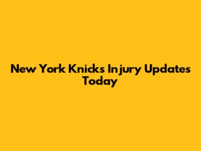 New York Knicks Injury Updates Today