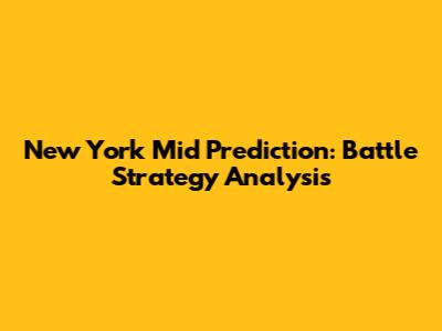 New York Mid Prediction: Battle Strategy Analysis