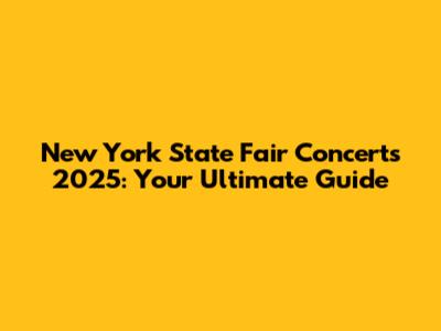 New York State Fair Concerts 2025: Your Ultimate Guide