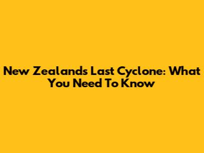 New Zealand's Last Cyclone: What You Need To Know