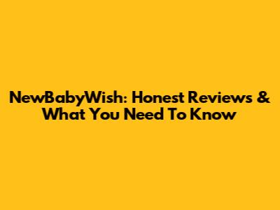 NewBabyWish: Honest Reviews & What You Need To Know