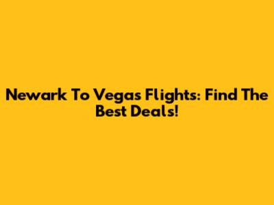 Newark To Vegas Flights: Find The Best Deals!