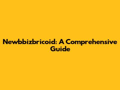 Newbbizbricoid: A Comprehensive Guide