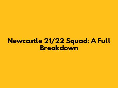 Newcastle 21/22 Squad: A Full Breakdown