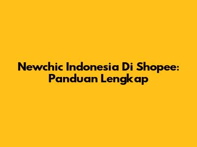 Newchic Indonesia Di Shopee: Panduan Lengkap
