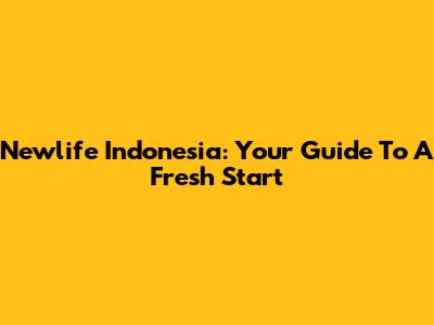 Newlife Indonesia: Your Guide To A Fresh Start