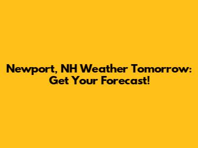 Newport, NH Weather Tomorrow: Get Your Forecast!