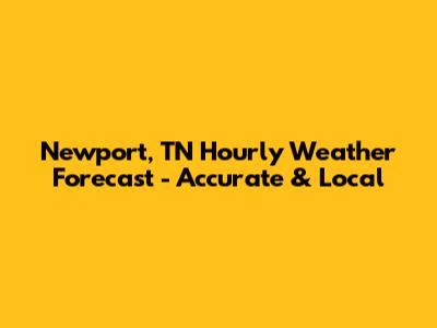Newport, TN Hourly Weather Forecast - Accurate & Local