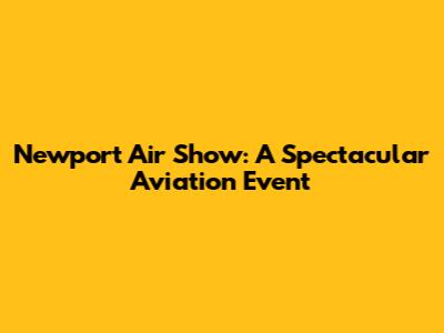 Newport Air Show: A Spectacular Aviation Event