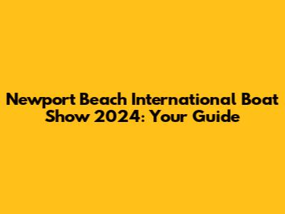 Newport Beach International Boat Show 2024: Your Guide