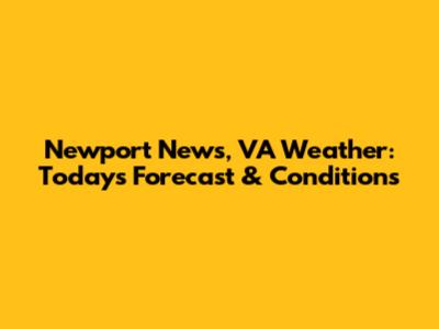 Newport News, VA Weather: Today's Forecast & Conditions