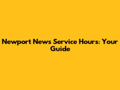 Newport News Service Hours: Your Guide