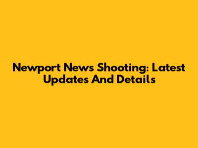 Newport News Shooting: Latest Updates And Details