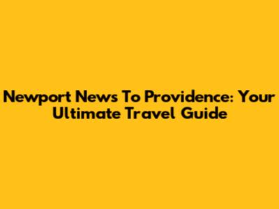 Newport News To Providence: Your Ultimate Travel Guide