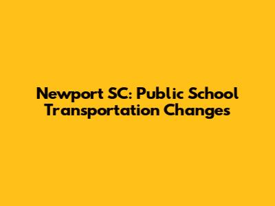 Newport SC: Public School Transportation Changes