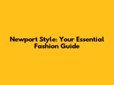 Newport Style: Your Essential Fashion Guide