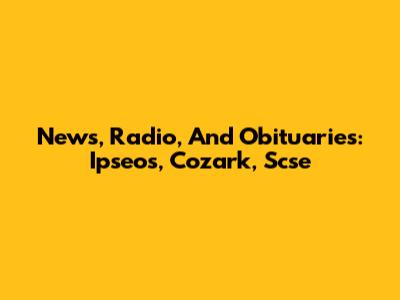 News, Radio, And Obituaries: Ipseos, Cozark, Scse