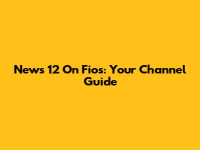 News 12 On Fios: Your Channel Guide