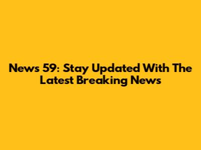 News 59: Stay Updated With The Latest Breaking News