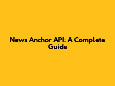 News Anchor API: A Complete Guide