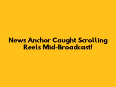 News Anchor Caught Scrolling Reels Mid-Broadcast!