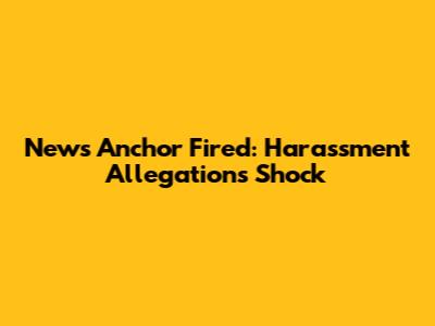 News Anchor Fired: Harassment Allegations Shock