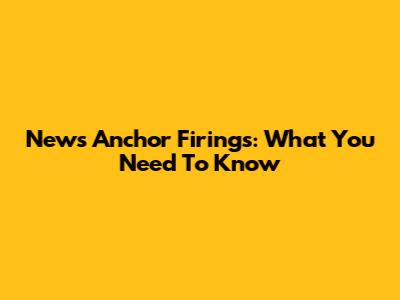 News Anchor Firings: What You Need To Know