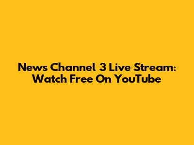 News Channel 3 Live Stream: Watch Free On YouTube