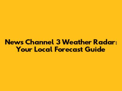 News Channel 3 Weather Radar: Your Local Forecast Guide
