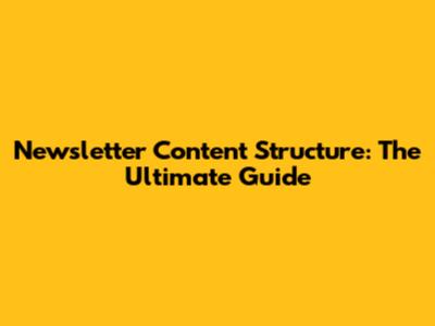 Newsletter Content Structure: The Ultimate Guide