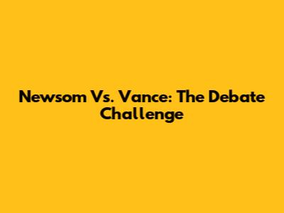 Newsom Vs. Vance: The Debate Challenge