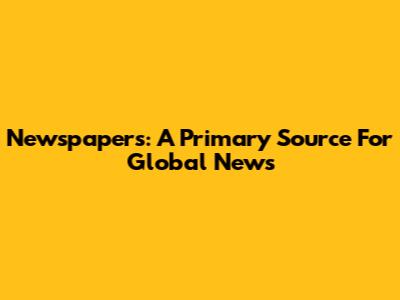 Newspapers: A Primary Source For Global News