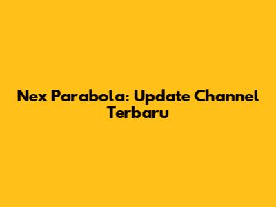 Nex Parabola: Update Channel Terbaru